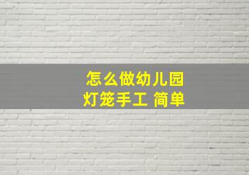 怎么做幼儿园灯笼手工 简单